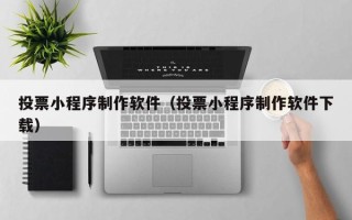 海门投票小程序制作软件（投票小程序制作软件下载）