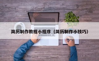 海门简历制作教程小程序（简历制作小技巧）