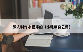 海门教人制作小程序的（小程序自己做）